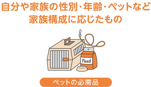 自分や家族の性別・年齢・ペットなど家族構成に応じたもの_ペットの必需品