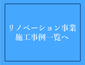リノベーション事業 施工実績一覧へ