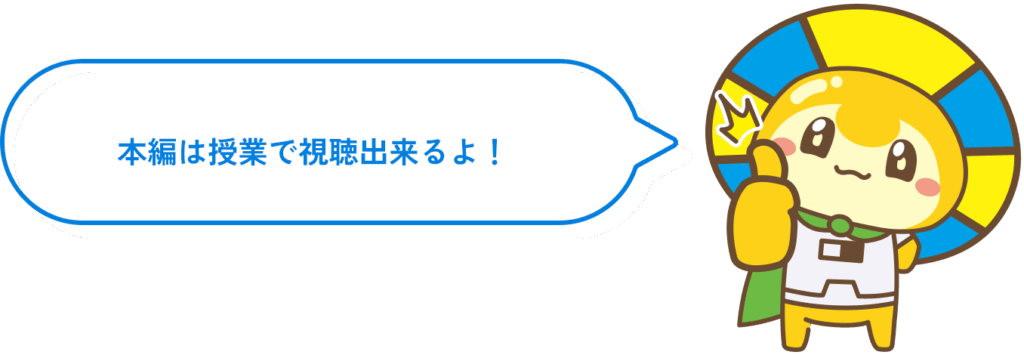本編は授業で視聴出来るよ!
