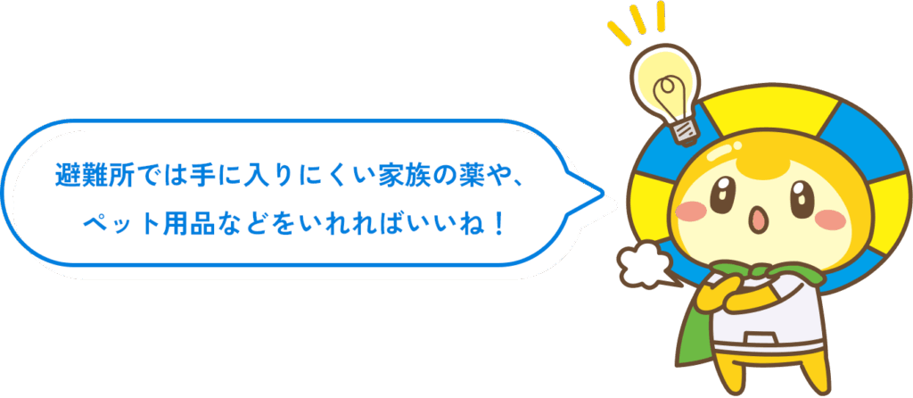 避難所では手に入りにくい家族の薬や、 ペット用品などをいれればいいね!