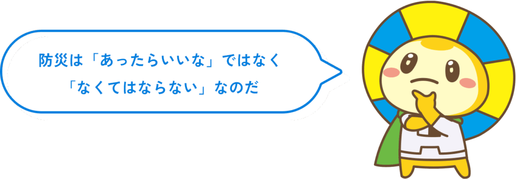 防災は「あったらいいな」ではなく「なくてはならない」なのだ